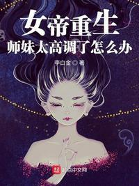 女帝重生师妹太高调了怎么办起点