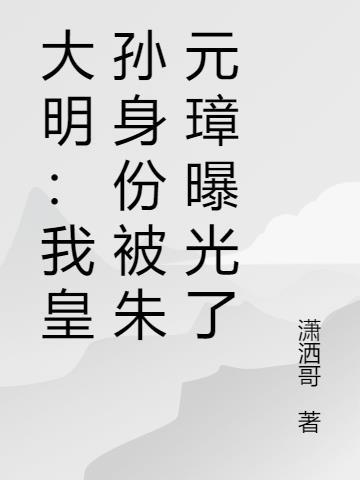 大明我皇孙身份被朱元璋曝光了免费阅读新章