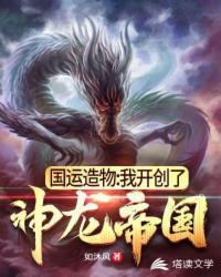 国运造物：我开创了神龙帝国（我在国运战场创造神圣巨龙）