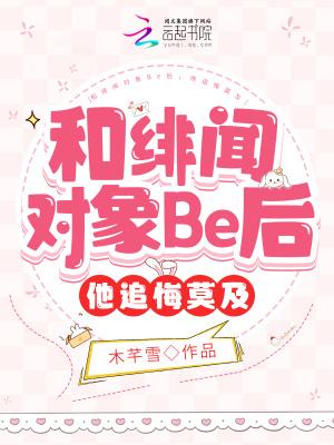 和绯闻对象Be后，他追悔莫及